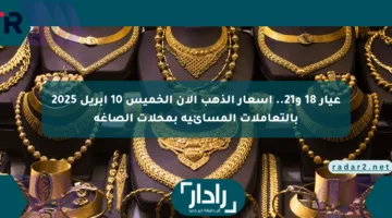 عيار 18 و21.. أسعار الذهب الآن الخميس 10 أبريل 2025 بالتعاملات المسائية بمحلات الصاغة